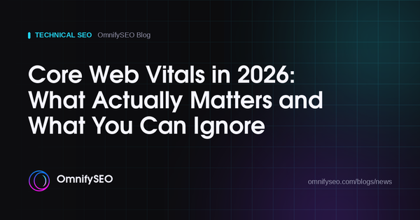 Core Web Vitals in 2026: What Actually Matters and What You Can Ignore : OmnifySEO blog, Technical Seo