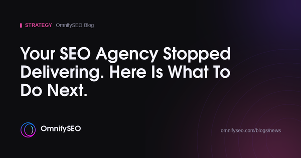 Your SEO Agency Stopped Delivering. Here Is What To Do Next. : OmnifySEO blog, Strategy