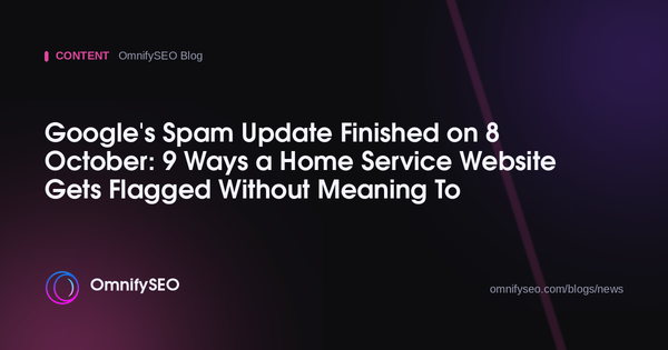 Google's Spam Update Finished on 8 October: 9 Ways a Home Service Website Gets Flagged Without Meaning To : OmnifySEO blog