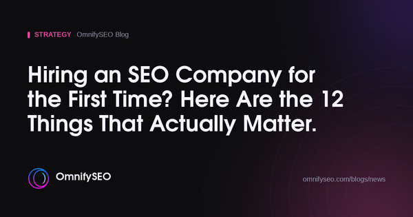 Hiring an SEO Company for the First Time? Here Are the 12 Things That Actually Matter. : OmnifySEO blog, Strategy