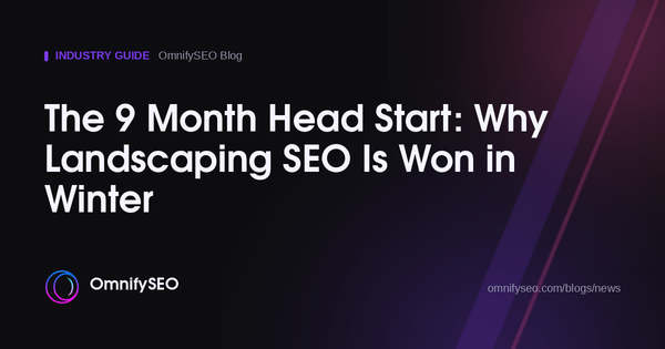 The 9 Month Head Start: Why Landscaping SEO Is Won in Winter : OmnifySEO blog, Industry Guide