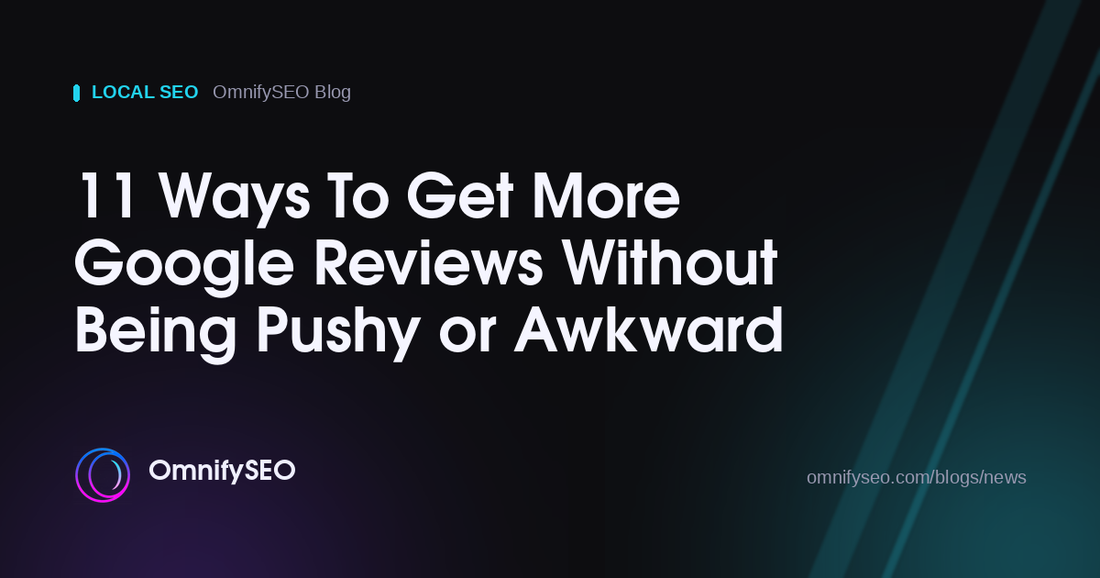 11 Ways To Get More Google Reviews Without Being Pushy or Awkward : OmnifySEO blog, Local Seo