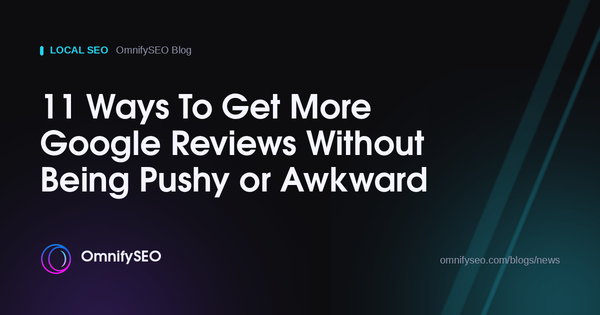 11 Ways To Get More Google Reviews Without Being Pushy or Awkward : OmnifySEO blog, Local Seo