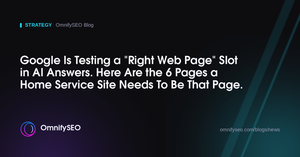 Google Is Testing a "Right Web Page" Slot in AI Answers. Here Are the 6 Pages a Home Service Site Needs To Be That Page. : OmnifySEO blog
