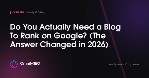 Do You Actually Need a Blog To Rank on Google? (The Answer Changed in 2026) : OmnifySEO blog, Content
