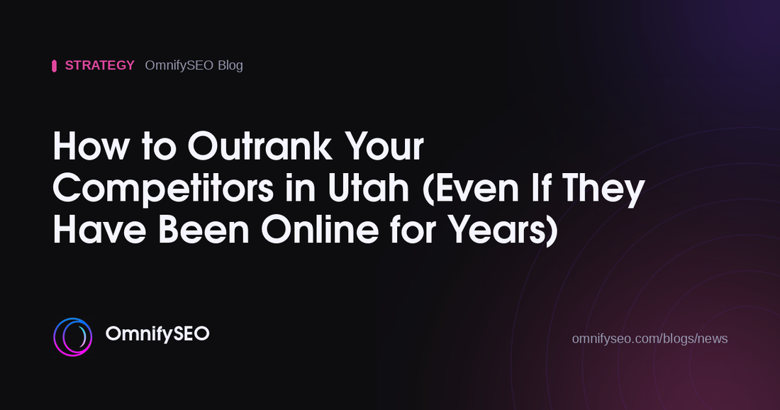 How to Outrank Your Competitors in Utah (Even If They Have Been Online for Years) : OmnifySEO blog, Strategy