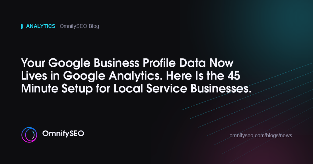 Your Google Business Profile Data Now Lives in Google Analytics. Here Is the 45 Minute Setup for Local Service Businesses. : OmnifySEO blog