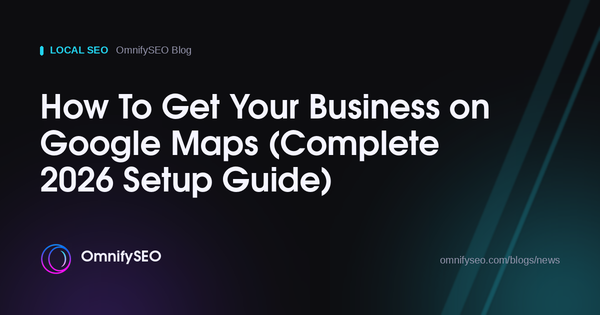 How To Get Your Business on Google Maps (Complete 2026 Setup Guide) : OmnifySEO blog, Local Seo