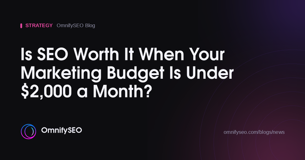 Is SEO Worth It When Your Marketing Budget Is Under $2,000 a Month? : OmnifySEO blog, Strategy